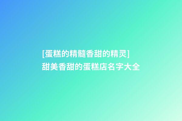 [蛋糕的精髓香甜的精灵]甜美香甜的蛋糕店名字大全-第1张-店铺起名-玄机派